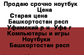 Продаю срочно ноутбук lenovo g580  › Цена ­ 11 000 › Старая цена ­ 14 000 - Башкортостан респ., Уфимский р-н, Уфа г. Компьютеры и игры » Ноутбуки   . Башкортостан респ.